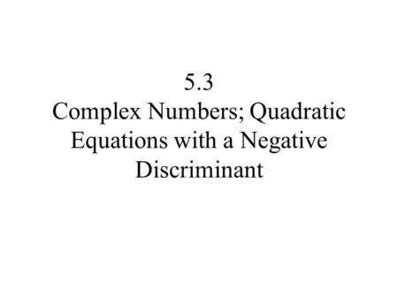 5.3 Complex Numbers; Quadratic Equations with a Negative Discriminant.