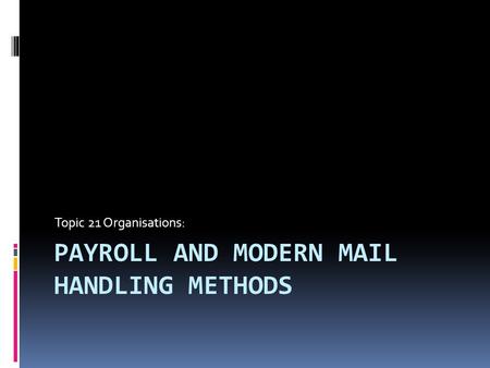PAYROLL AND MODERN MAIL HANDLING METHODS Topic 21 Organisations: