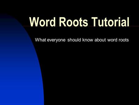 Word Roots Tutorial What everyone should know about word roots.