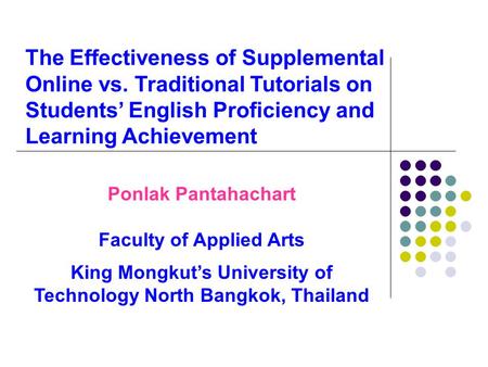 The Effectiveness of Supplemental Online vs. Traditional Tutorials on Students’ English Proficiency and Learning Achievement Ponlak Pantahachart Faculty.