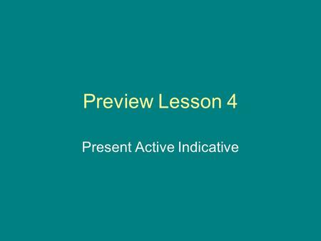 Preview Lesson 4 Present Active Indicative. Stem + Personal endings: Note: Infinitive is not an indicative form but is given here for convenience. Sing.Pl.