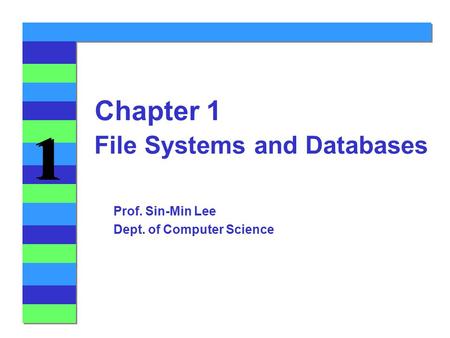1 1 File Systems and Databases Chapter 1 Prof. Sin-Min Lee Dept. of Computer Science.
