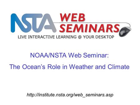 NOAA/NSTA Web Seminar: The Ocean’s Role in Weather and Climate LIVE INTERACTIVE YOUR DESKTOP.