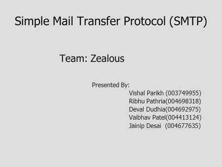 Simple Mail Transfer Protocol (SMTP) Team: Zealous Team: Zealous Presented By: Vishal Parikh (003749955) Vishal Parikh (003749955) Ribhu Pathria(004698318)