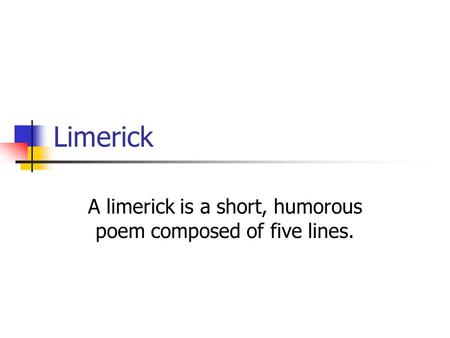 Limerick A limerick is a short, humorous poem composed of five lines.