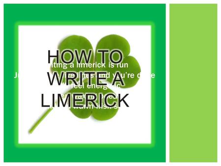 Writing a limerick is fun Just scribble five lines and you’re done You’ll feel energetic When waxing poetic Under a warm Irish sun.