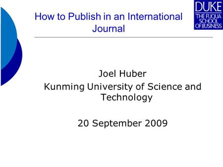 How to Publish in an International Journal Joel Huber Kunming University of Science and Technology 20 September 2009.