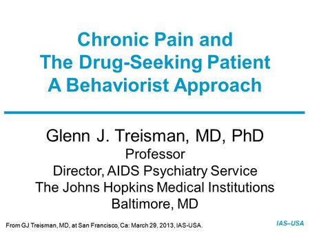Slide 1 of 14 From GJ Treisman, MD, at San Francisco, Ca: March 29, 2013, IAS-USA. IAS–USA Glenn J. Treisman, MD, PhD Professor Director, AIDS Psychiatry.