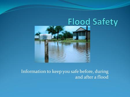 Information to keep you safe before, during and after a flood.