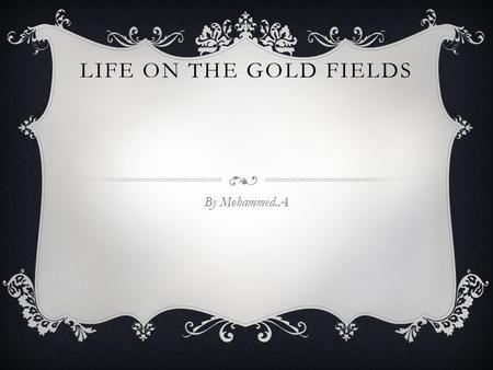 LIFE ON THE GOLD FIELDS By Mohammed.A. WHERE DID PEOPLE LIVE People lived in tents on the goldfields. Then most of the miners dug in lower ground then.