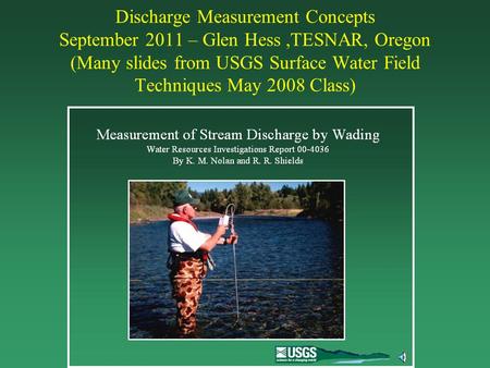 Discharge Measurement Concepts September 2011 – Glen Hess,TESNAR, Oregon (Many slides from USGS Surface Water Field Techniques May 2008 Class)