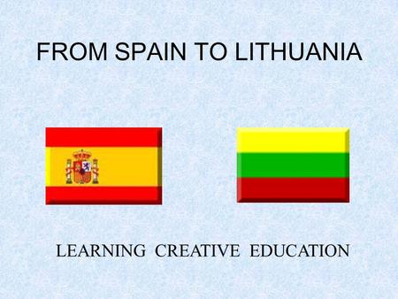 FROM SPAIN TO LITHUANIA LEARNING CREATIVE EDUCATION.