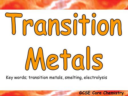 Transition Metals Key words; transition metals, smelting, electrolysis.