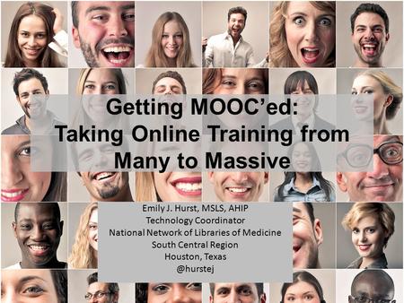 Getting MOOC’ed: Taking Online Training from Many to Massive Emily J. Hurst, MSLS, AHIP Technology Coordinator National Network of Libraries of Medicine.