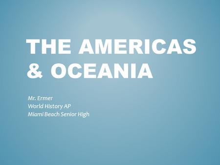 THE AMERICAS & OCEANIA Mr. Ermer World History AP Miami Beach Senior High.