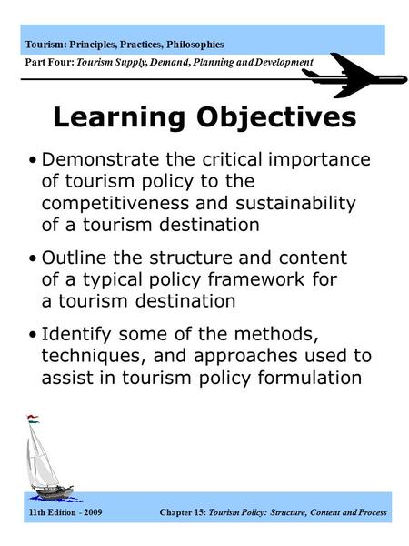 Learning Objectives Demonstrate the critical importance of tourism policy to the competitiveness and sustainability of a tourism destination Outline the.