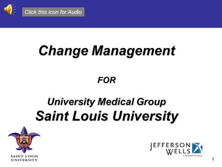 1 Change Management FOR University Medical Group Saint Louis University Click this icon for Audio.