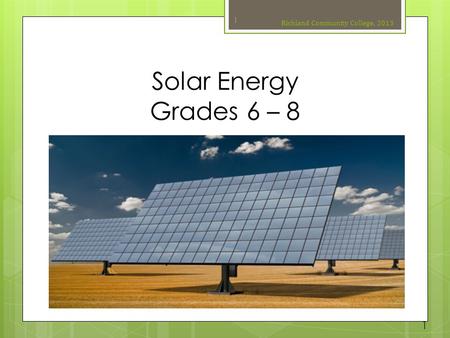 Solar Energy Grades 6 – 8 Richland Community College, 2013 1 1.
