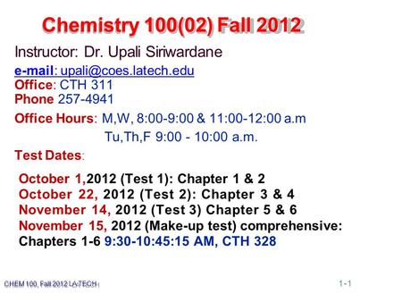 Chemistry 100(02) Fall 2012 Instructor: Dr. Upali Siriwardane   Office: CTH 311 Phone 257-4941 Office Hours: M,W, 8:00-9:00.
