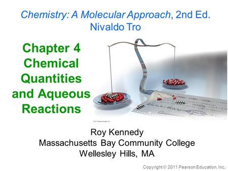 Copyright © 2011 Pearson Education, Inc. Chapter 4 Chemical Quantities and Aqueous Reactions Roy Kennedy Massachusetts Bay Community College Wellesley.