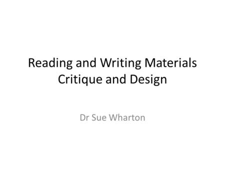 Reading and Writing Materials Critique and Design Dr Sue Wharton.