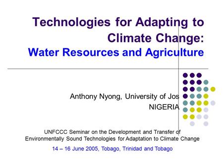 Technologies for Adapting to Climate Change: Water Resources and Agriculture Anthony Nyong, University of Jos NIGERIA UNFCCC Seminar on the Development.