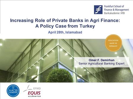 Increasing Role of Private Banks in Agri Finance: A Policy Case from Turkey April 28th, Islamabad Omer F. Demirhan Senior Agricultural Banking Expert.