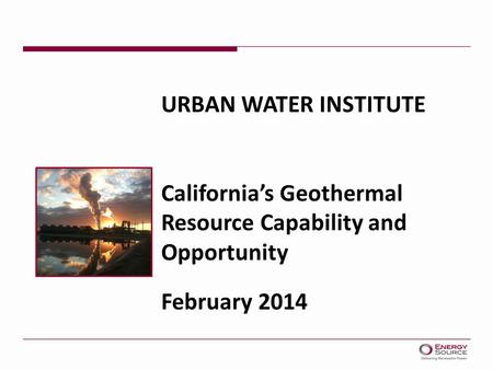 URBAN WATER INSTITUTE California’s Geothermal Resource Capability and Opportunity February 2014.