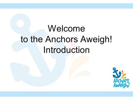 Welcome to the Anchors Aweigh! Introduction. Anchors Aweigh! The theme in GA, RA, and Children in Action from September 2010- August 2011.