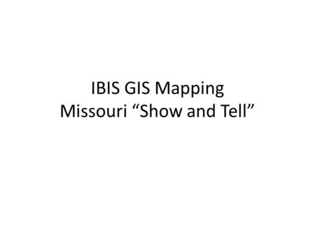 IBIS GIS Mapping Missouri “Show and Tell”. Outline 1.What is KML 2.Why we chose KML 3.Show and Tell.