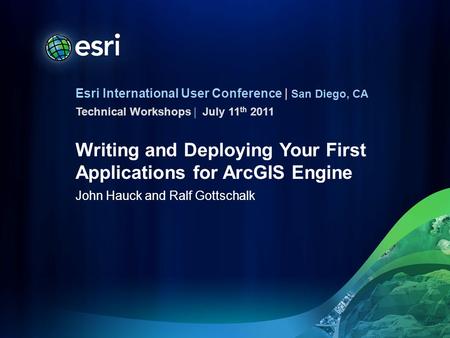 Esri International User Conference | San Diego, CA Technical Workshops | Writing and Deploying Your First Applications for ArcGIS Engine John Hauck and.