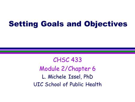 Setting Goals and Objectives CHSC 433 Module 2/Chapter 6 L. Michele Issel, PhD UIC School of Public Health.