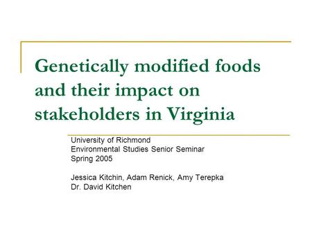 Genetically modified foods and their impact on stakeholders in Virginia University of Richmond Environmental Studies Senior Seminar Spring 2005 Jessica.