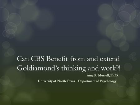 Can CBS Benefit from and extend Goldiamond’s thinking and work?! Amy R. Murrell, Ph.D. University of North Texas – Department of Psychology.