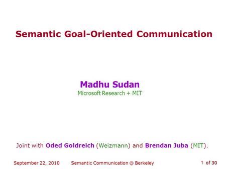 Of 30 September 22, 2010Semantic Berkeley 1 Semantic Goal-Oriented Communication Madhu Sudan Microsoft Research + MIT Joint with Oded Goldreich.