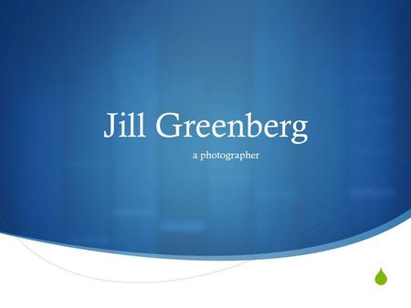  Jill Greenberg a photographer. BIOGRAPHY  Born: July 10, 1967 (age 47) Montreal, Quebec, Canada  Education: Cranbrook Academy of Art and Detroit Institute.