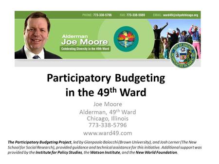 Participatory Budgeting in the 49 th Ward Joe Moore Alderman, 49 th Ward Chicago, Illinois 773-338-5796 www.ward49.com The Participatory Budgeting Project,