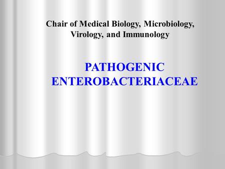 Chair of Medical Biology, Microbiology, Virology, and Immunology PATHOGENIC ENTEROBACTERIACEAE.