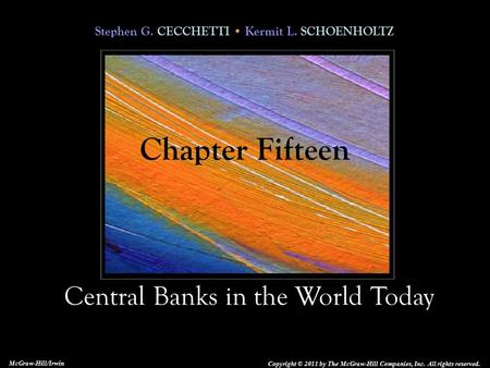 Stephen G. CECCHETTI Kermit L. SCHOENHOLTZ Central Banks in the World Today Copyright © 2011 by The McGraw-Hill Companies, Inc. All rights reserved. McGraw-Hill/Irwin.