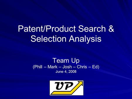 Patent/Product Search & Selection Analysis Team Up (Phill – Mark – Josh – Chris – Ed) June 4, 2008.