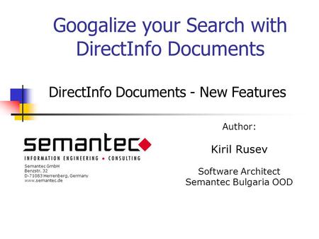 Googalize your Search with DirectInfo Documents DirectInfo Documents - New Features Author: Kiril Rusev Software Architect Semantec Bulgaria OOD Semantec.