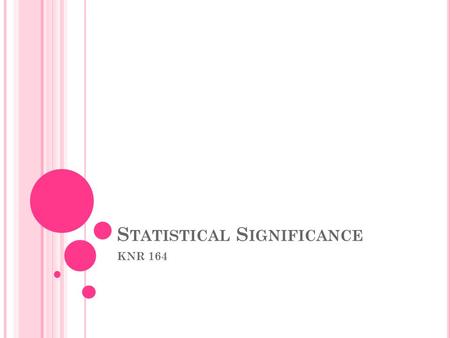 S TATISTICAL S IGNIFICANCE KNR 164. W HAT IS S TATISTICAL S IGNIFICANCE ? A statistical hypothesis test is a method of making decisions using data from.