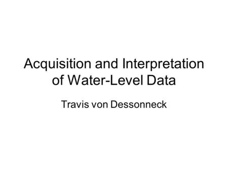 Acquisition and Interpretation of Water-Level Data Travis von Dessonneck.