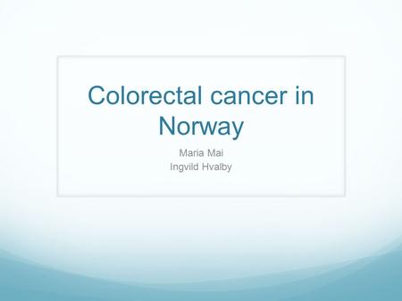 Colorectal cancer in Norway Maria Mai Ingvild Hvalby.