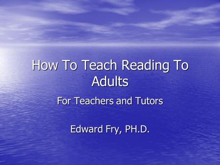 How To Teach Reading To Adults For Teachers and Tutors Edward Fry, PH.D.