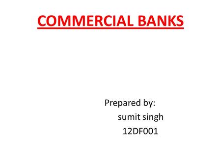 COMMERCIAL BANKS Prepared by: sumit singh 12DF001.