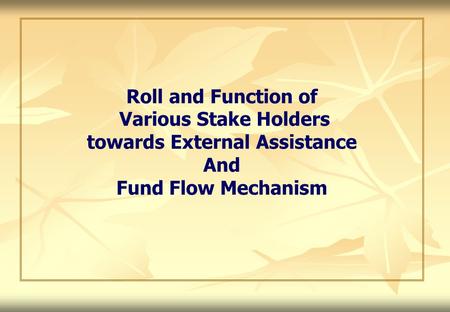 Roll and Function of Various Stake Holders towards External Assistance And Fund Flow Mechanism.