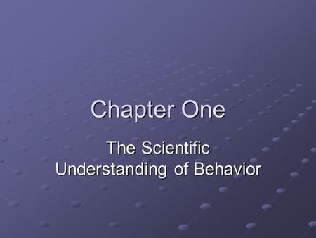 Chapter One The Scientific Understanding of Behavior.