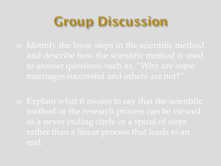 Group Discussion Identify the basic steps in the scientific method and describe how the scientific method is used to answer questions such as, “Why are.