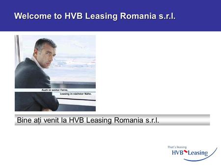 Bine aţi venit la HVB Leasing Romania s.r.l. Welcome to HVB Leasing Romania s.r.l. Welcome to HVB Leasing Romania s.r.l.